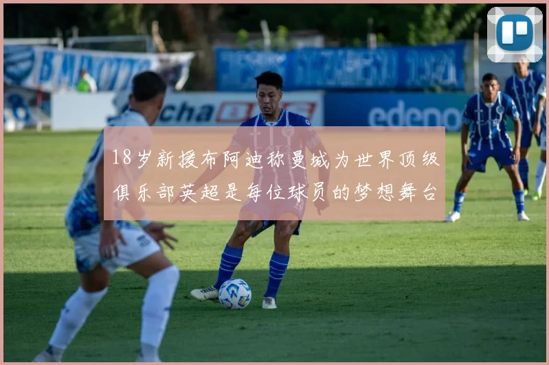 18岁新援布阿迪称曼城为世界顶级俱乐部英超是每位球员的梦想舞台