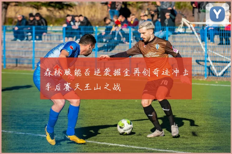 森林狼能否逆袭掘金再创奇迹冲击季后赛天王山之战