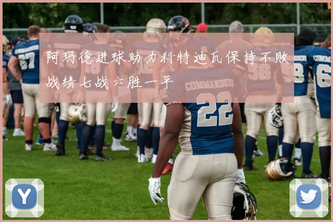 阿玛德进球助力科特迪瓦保持不败战绩七战六胜一平